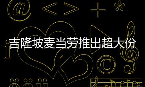 推出条 当劳份薯块钱吉隆坡麦只要超大