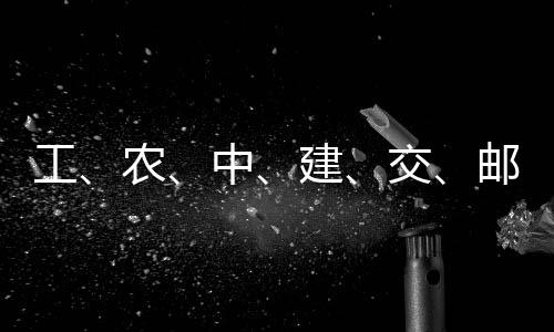 ，六邮储大行工公告农建交集体中